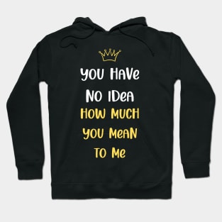 You Have No Idea How Much You Mean To Me Hoodie